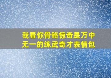 我看你骨骼惊奇是万中无一的练武奇才表情包