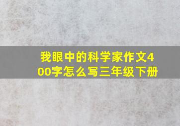 我眼中的科学家作文400字怎么写三年级下册