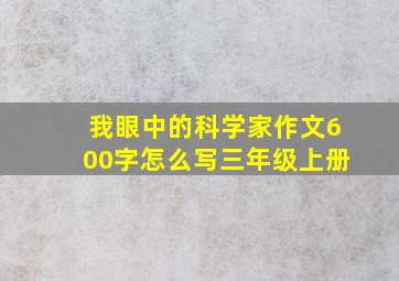 我眼中的科学家作文600字怎么写三年级上册