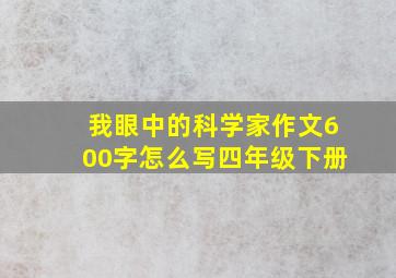 我眼中的科学家作文600字怎么写四年级下册