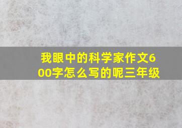 我眼中的科学家作文600字怎么写的呢三年级