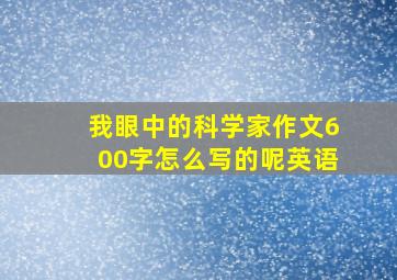 我眼中的科学家作文600字怎么写的呢英语