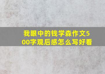 我眼中的钱学森作文500字观后感怎么写好看