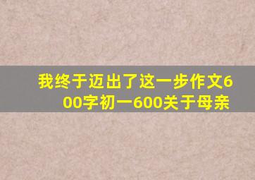 我终于迈出了这一步作文600字初一600关于母亲