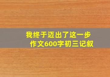 我终于迈出了这一步作文600字初三记叙