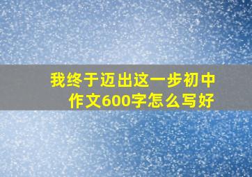 我终于迈出这一步初中作文600字怎么写好