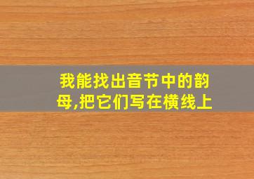 我能找出音节中的韵母,把它们写在横线上