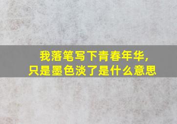 我落笔写下青春年华,只是墨色淡了是什么意思