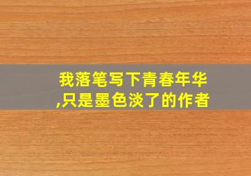 我落笔写下青春年华,只是墨色淡了的作者