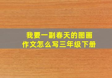 我要一副春天的图画作文怎么写三年级下册