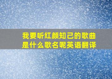 我要听红颜知己的歌曲是什么歌名呢英语翻译