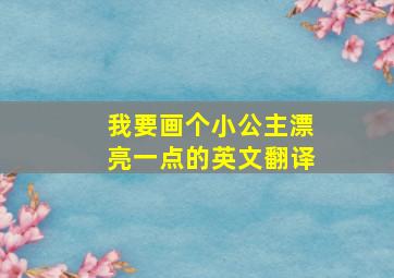 我要画个小公主漂亮一点的英文翻译