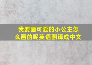 我要画可爱的小公主怎么画的呢英语翻译成中文