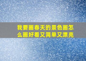 我要画春天的景色画怎么画好看又简单又漂亮