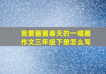 我要画画春天的一幅画作文三年级下册怎么写