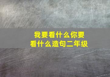 我要看什么你要看什么造句二年级