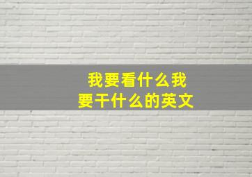 我要看什么我要干什么的英文