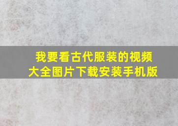 我要看古代服装的视频大全图片下载安装手机版