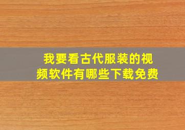 我要看古代服装的视频软件有哪些下载免费