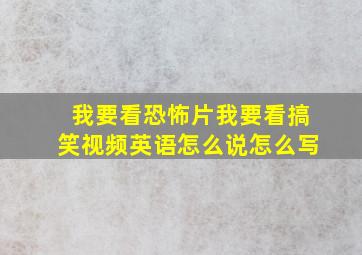 我要看恐怖片我要看搞笑视频英语怎么说怎么写