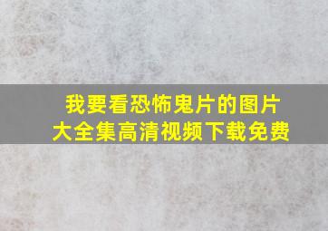 我要看恐怖鬼片的图片大全集高清视频下载免费