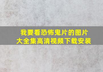 我要看恐怖鬼片的图片大全集高清视频下载安装