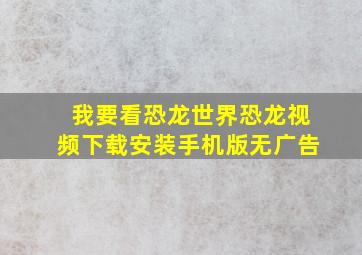 我要看恐龙世界恐龙视频下载安装手机版无广告