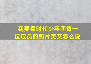 我要看时代少年团每一位成员的照片英文怎么说