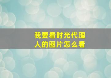 我要看时光代理人的图片怎么看