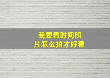 我要看时间照片怎么拍才好看