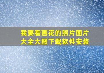 我要看画花的照片图片大全大图下载软件安装