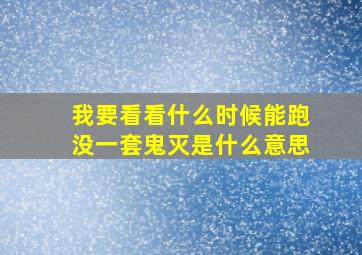 我要看看什么时候能跑没一套鬼灭是什么意思