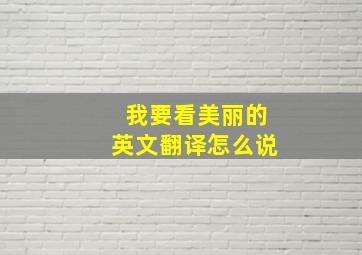 我要看美丽的英文翻译怎么说