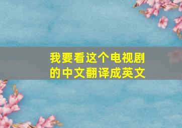 我要看这个电视剧的中文翻译成英文