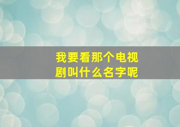 我要看那个电视剧叫什么名字呢