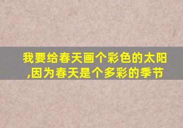 我要给春天画个彩色的太阳,因为春天是个多彩的季节