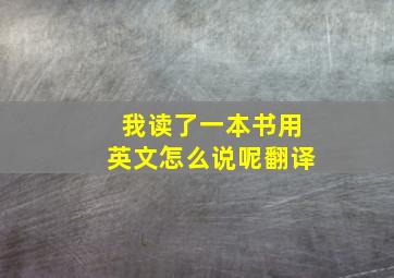 我读了一本书用英文怎么说呢翻译