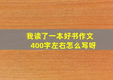 我读了一本好书作文400字左右怎么写呀