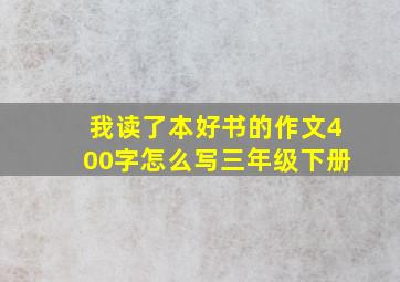 我读了本好书的作文400字怎么写三年级下册