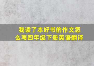 我读了本好书的作文怎么写四年级下册英语翻译