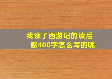 我读了西游记的读后感400字怎么写的呢