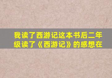 我读了西游记这本书后二年级读了《西游记》的感想在