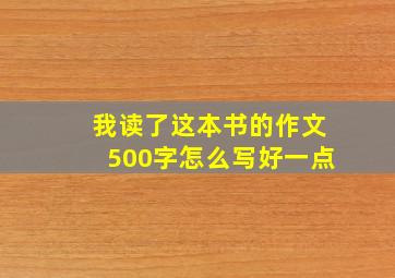 我读了这本书的作文500字怎么写好一点