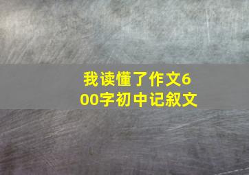 我读懂了作文600字初中记叙文