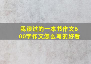 我读过的一本书作文600字作文怎么写的好看