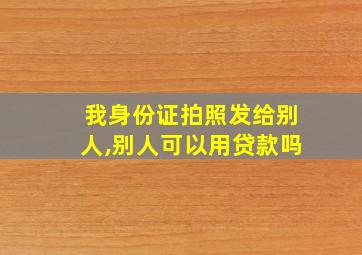 我身份证拍照发给别人,别人可以用贷款吗