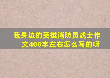 我身边的英雄消防员战士作文400字左右怎么写的呀