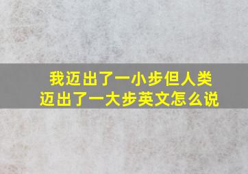 我迈出了一小步但人类迈出了一大步英文怎么说