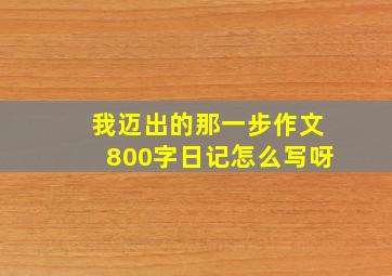 我迈出的那一步作文800字日记怎么写呀