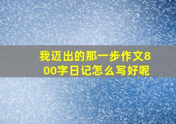 我迈出的那一步作文800字日记怎么写好呢